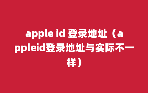 apple id 登录地址（appleid登录地址与实际不一样）