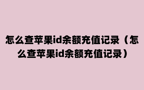 怎么查苹果id余额充值记录（怎么查苹果id余额充值记录）