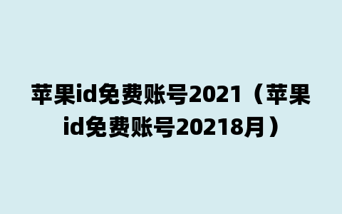 苹果id免费账号2021（苹果id免费账号20218月）