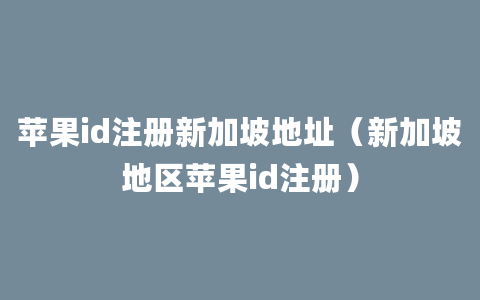 苹果id注册新加坡地址（新加坡地区苹果id注册）