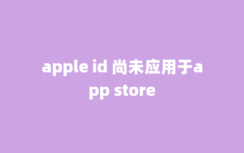 apple id 尚未应用于app store