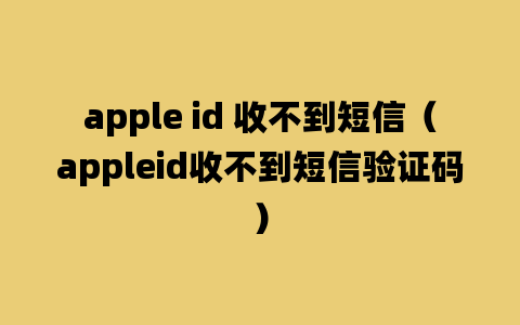 apple id 收不到短信（appleid收不到短信验证码）