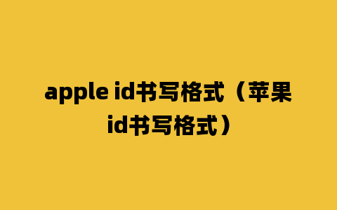 apple id书写格式（苹果id书写格式）