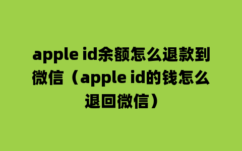 apple id余额怎么退款到微信（apple id的钱怎么退回微信）