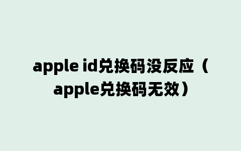 apple id兑换码没反应（apple兑换码无效）