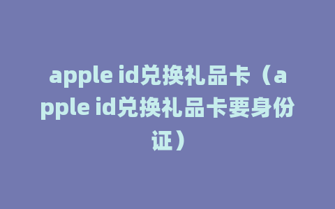 apple id兑换礼品卡（apple id兑换礼品卡要身份证）