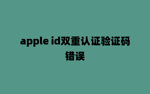 apple id双重认证验证码错误