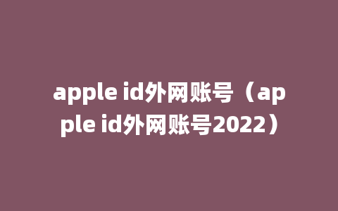 apple id外网账号（apple id外网账号2022）