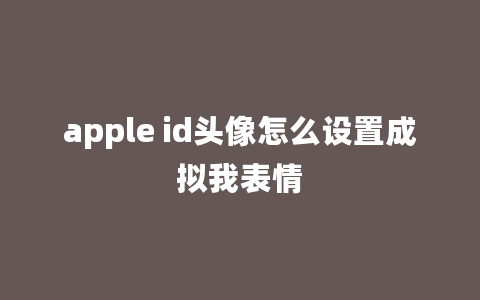 apple id头像怎么设置成拟我表情