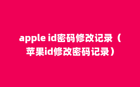 apple id密码修改记录（苹果id修改密码记录）