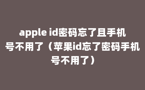 apple id密码忘了且手机号不用了（苹果id忘了密码手机号不用了）