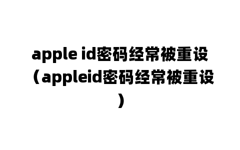 apple id密码经常被重设（appleid密码经常被重设）