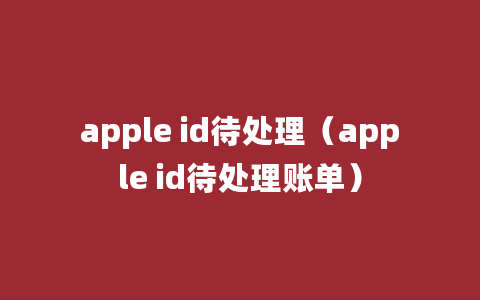 apple id待处理（apple id待处理账单）