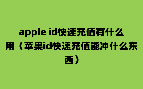 apple id快速充值有什么用（苹果id快速充值能冲什么东西）