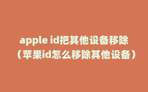 apple id把其他设备移除（苹果id怎么移除其他设备）