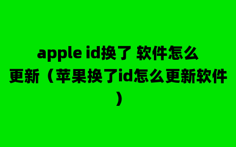 apple id换了 软件怎么更新（苹果换了id怎么更新软件）