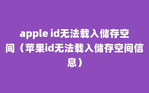 apple id无法载入储存空间（苹果id无法载入储存空间信息）