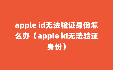 apple id无法验证身份怎么办（apple id无法验证身份）