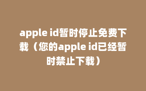 apple id暂时停止免费下载（您的apple id已经暂时禁止下载）