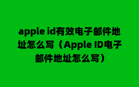 apple id有效电子邮件地址怎么写（Apple ID电子邮件地址怎么写）