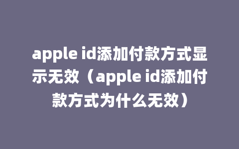 apple id添加付款方式显示无效（apple id添加付款方式为什么无效）