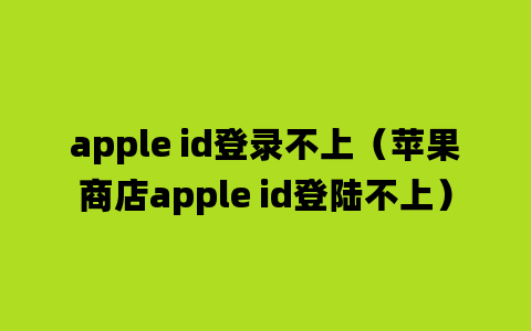 apple id登录不上（苹果商店apple id登陆不上）