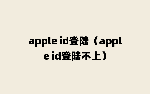 apple id登陆（apple id登陆不上）