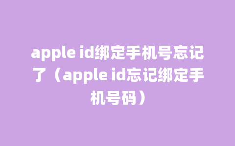 apple id绑定手机号忘记了（apple id忘记绑定手机号码）