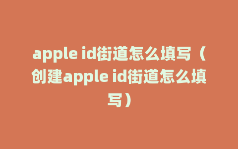 apple id街道怎么填写（创建apple id街道怎么填写）