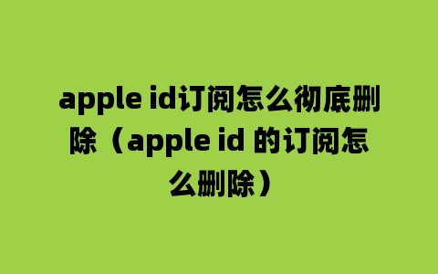 apple id订阅怎么彻底删除（apple id 的订阅怎么删除）