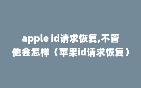 apple id请求恢复,不管他会怎样（苹果id请求恢复）