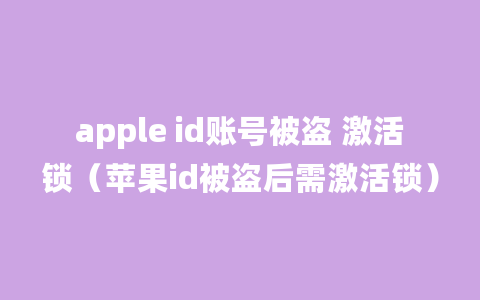 apple id账号被盗 激活锁（苹果id被盗后需激活锁）