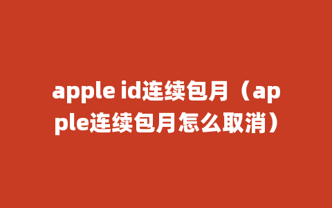 apple id连续包月（apple连续包月怎么取消）