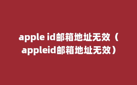 apple id邮箱地址无效（appleid邮箱地址无效）