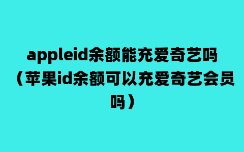 appleid余额能充爱奇艺吗（苹果id余额可以充爱奇艺会员吗）