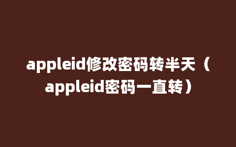 appleid修改密码转半天（appleid密码一直转）