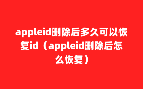 appleid删除后多久可以恢复id（appleid删除后怎么恢复）