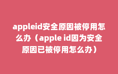 appleid安全原因被停用怎么办（apple id因为安全原因已被停用怎么办）