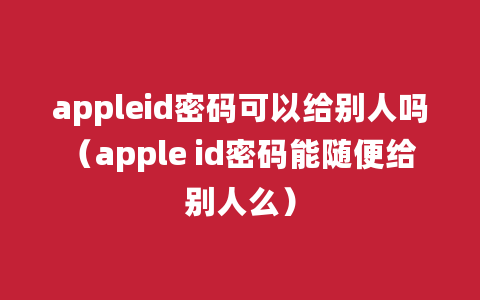 appleid密码可以给别人吗（apple id密码能随便给别人么）