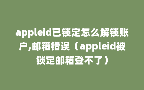 appleid已锁定怎么解锁账户,邮箱错误（appleid被锁定邮箱登不了）