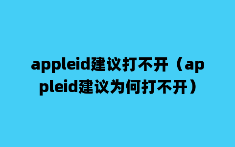 appleid建议打不开（appleid建议为何打不开）