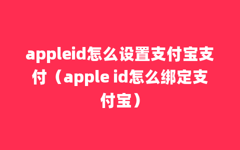 appleid怎么设置支付宝支付（apple id怎么绑定支付宝）