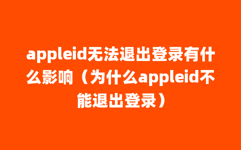 appleid无法退出登录有什么影响（为什么appleid不能退出登录）