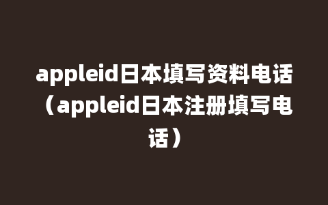 appleid日本填写资料电话（appleid日本注册填写电话）