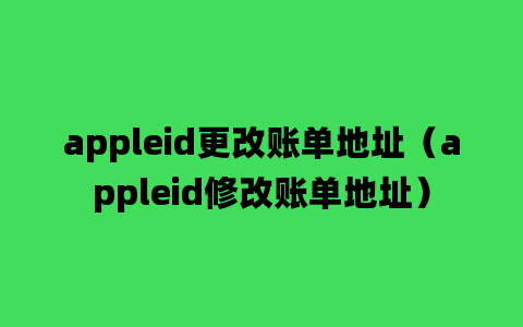 appleid更改账单地址（appleid修改账单地址）