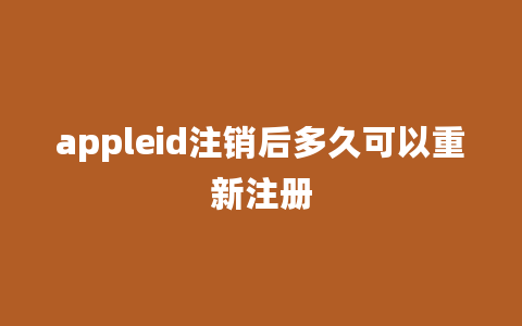 appleid注销后多久可以重新注册