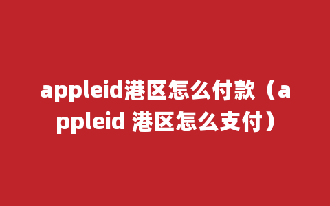 appleid港区怎么付款（appleid 港区怎么支付）