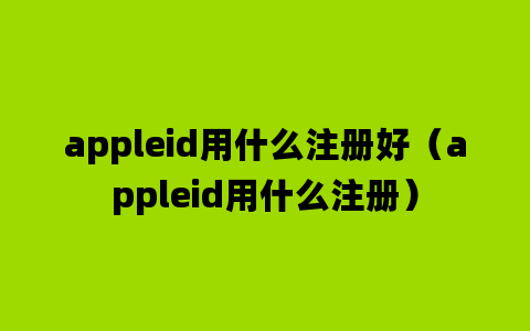 appleid用什么注册好（appleid用什么注册）