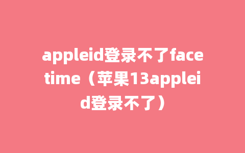 appleid登录不了facetime（苹果13appleid登录不了）