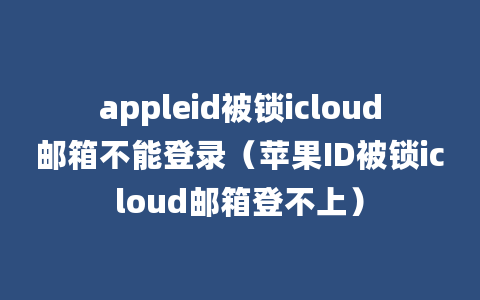 appleid被锁icloud邮箱不能登录（苹果ID被锁icloud邮箱登不上）